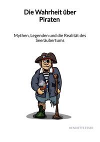 Vorderes Coverbild Die Wahrheit über Piraten - Mythen, Legenden und die Realität des Seeräubertums