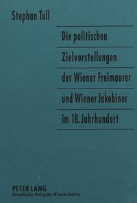 Vorderes Coverbild Die politischen Zielvorstellungen der Wiener Freimaurer und Wiener Jakobiner im 18. Jahrhundert