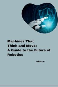 Vorderes Coverbild Machines That Think and Move: A Guide to the Future of Robotics