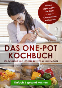 Vorderes Coverbild Das One-Pot Kochbuch: 100 schnelle und leckere Rezepte aus einem Topf inklusive vegetarische, Low-Carb und Kindergerichte mit Desserts - Einfach & gesund kochen