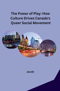 Vorderes Coverbild The Power of Play: How Culture Drives Canada's Queer Social Movement