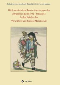Vorderes Coverbild Die französischen Revolutionstruppen im Bergischen Land 1795 – 1800/1814 in den Briefen des Verwalters von Schloss Morsbroich