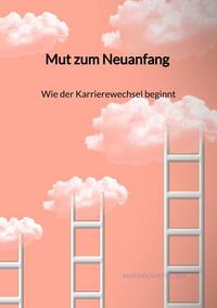 Vorderes Coverbild Mut zum Neuanfang - Wie der Karrierewechsel beginnt