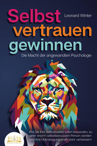 Vorderes Coverbild SELBSTVERTRAUEN GEWINNEN - Die Macht der angewandten Psychologie: Wie Sie Ihre Selbstzweifel sofort loswerden, zu einer enorm selbstbewussten Person werden und Ihre Überzeugungskraft stark verbessern