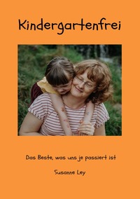 Vorderes Coverbild Kindergartenfrei - Das Beste, was uns je passiert ist