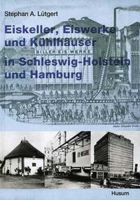 Vorderes Coverbild Eiskeller, Eiswerke und Kühlhäuser in Schleswig-Holstein und Hamburg