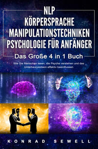 Vorderes Coverbild NLP FÜR ANFÄNGER - KÖRPERSPRACHE - MANIPULATIONSTECHNIKEN - PSYCHOLOGIE FÜR ANFÄNGER - Das 4 in 1 Buch: Wie Sie Menschen lesen, die Psyche verstehen und das Unterbewusstsein effektiv beeinflussen