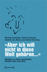 Vorderes Coverbild »Aber ich will nicht in diese Welt gehören...« – Beiträge zu einem konvivialen Denken nach Ivan Illich