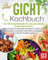 Vorderes Coverbild Gicht Kochbuch: Die 123 besten Rezepte für eine genussvolle Ernährung bei Gicht. Mit purinarmen Rezepten Harnsäure senken und Gesundheit verbessern (inkl. Nährwertangaben und 4 Wochen Ernährungsplan)