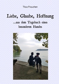 Vorderes Coverbild Liebe, Glaube, Hoffnung ...aus dem Tagebuch eines besonderen Hundes
