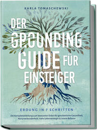 Vorderes Coverbild Der Grounding Guide für Einsteiger - Erdung in 7 Schritten: Die Komplettanleitung zum bewussten Erden für ganzheitliche Gesundheit, Naturverbundenheit, mehr Lebensenergie & innere Balance