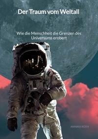 Vorderes Coverbild Der Traum vom Weltall - Wie die Menschheit die Grenzen des Universums erobert