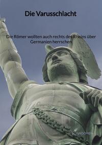 Vorderes Coverbild Die Varusschlacht - Die Römer wollten auch rechts des Rheins über Germanien herrschen