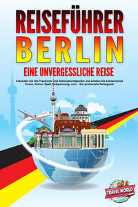 Vorderes Coverbild REISEFÜHRER BERLIN - Eine unvergessliche Reise: Erkunden Sie alle Traumorte und Sehenswürdigkeiten und erleben Sie kulinarisches Essen, Action, Spaß, Entspannung, uvm. - Der praxisnahe Reiseguide