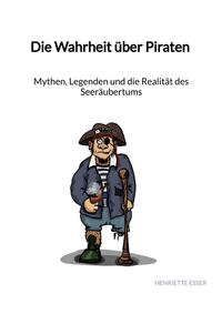 Vorderes Coverbild Die Wahrheit über Piraten - Mythen, Legenden und die Realität des Seeräubertums