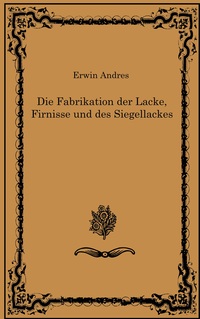 Vorderes Coverbild Die Fabrikation der Lacke, Firnisse und des Siegellackes