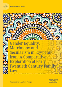 Vorderes Coverbild Gender Equality, Matrimony and Secularism in Egypt and Iran: A Comparative Exploration of Early Twentieth Century Family Law