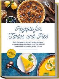 Vorderes Coverbild Rezepte für Tartes und Pies: Das Kochbuch mit den leckersten und abwechslungsreichsten Tarte, Tartelettes und Pie Rezepten für jeden Anlass - inkl. herzhaften, veganen & zuckerfreien Rezepten