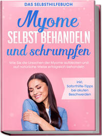 Vorderes Coverbild Myome selbst behandeln und schrumpfen – Das Selbsthilfebuch: Wie Sie die Ursachen der Myome aufdecken und auf natürliche Weise erfolgreich behandeln - inkl. Soforthilfe-Tipps bei akuten Beschwerden