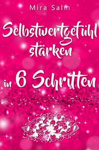 Vorderes Coverbild Selbstwertgefühl: DAS GROSSE PRAXISBUCH FÜR EIN STARKES SELBSTWERTGEFÜHL! Wie Sie in 6 Schritten Ihr Selbstwertgefühl stärken, Ihr Selbstbewusstsein aufbauen, Selbstliebe lernen und sich ein Leben erschaffen, das Ihnen gut tut