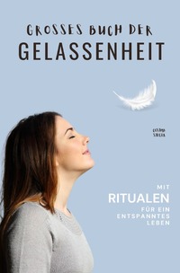 Vorderes Coverbild Gelassenheit: DAS GROSSE BUCH DER GELASSENHEIT! Wie Sie auf tiefer Ebene Gelassenheit finden und ein für alle Mal Ihren Stress bewältigen und Entspannung und innere Ruhe finden