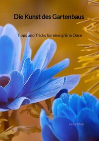 Vorderes Coverbild Die Kunst des Gartenbaus - Tipps und Tricks für eine grüne Oase