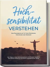 Vorderes Coverbild Hochsensibilität verstehen – Das Praxisbuch mit 14-Tage-Programm, Strategien und Übungen: Der Weg zu mehr Selbstakzeptanz, emotionaler Resilienz, beruflicher Erfüllung und einem ausgeglichenen Alltag