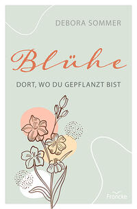 Vorderes Coverbild Blühe dort, wo du gepflanzt bist