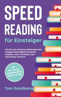 Vorderes Coverbild Speed Reading für Einsteiger: Wie Sie mit einfachen Methoden Ihre Lesegeschwindigkeit drastisch erhöhen, mehr verstehen und sich besser erinnern - inkl. der besten Speedreading Tipps & Tricks