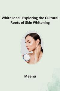Vorderes Coverbild White Ideal: Exploring the Cultural Roots of Skin Whitening