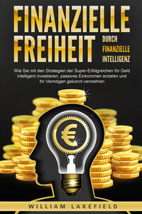 Vorderes Coverbild Finanzielle Freiheit durch finanzielle Intelligenz: Wie Sie mit den Strategien der Super-Erfolgreichen Ihr Geld intelligent investieren, passives Einkommen erzielen und Ihr Vermögen gekonnt vermehren