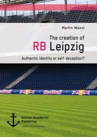 Vorderes Coverbild The creation of RB Leipzig. Authentic identity or self-deception?