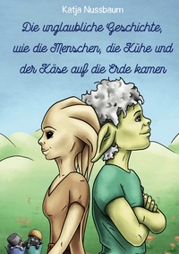 Vorderes Coverbild Die unglaubliche Geschichte, wie die Menschen, die Kühe und der Käse auf die Erde kamen