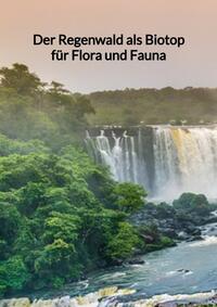 Vorderes Coverbild Der Regenwald als Biotop für Flora und Fauna
