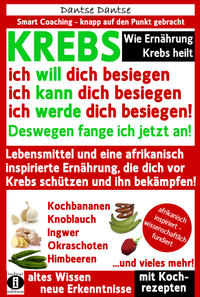 Vorderes Coverbild Wie Ernährung Krebs heilt: KREBS – ich will dich besiegen, ich kann dich besiegen, ich werde dich besiegen!