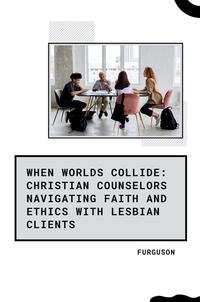 Vorderes Coverbild When Worlds Collide: Christian Counselors Navigating Faith and Ethics with Lesbian Clients