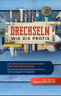 Vorderes Coverbild Drechseln wie die Profis: Das Praxisbuch für Einsteiger und Fortgeschrittene - Die schönsten Drechselprojekte Schritt für Schritt erfolgreich fertigstellen inkl. Tipps zur Oberflächenbearbeitung
