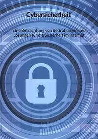 Vorderes Coverbild Cybersicherheit - Eine Betrachtung von Bedrohungen und Lösungen für die Sicherheit im Internet