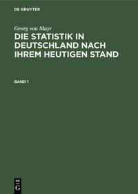 Vorderes Coverbild Georg von Mayr: Die Statistik in Deutschland nach ihrem heutigen Stand / Georg von Mayr: Die Statistik in Deutschland nach ihrem heutigen Stand. Band 1