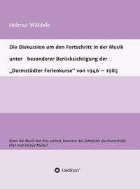 Vorderes Coverbild Die Diskussion um den Fortschritt in der Musik unter besonderer Berücksichtigung der „Darmstädter Ferienkurse“ von 1946 – 1985