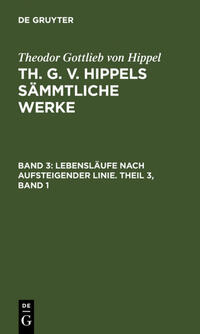 Vorderes Coverbild Theodor Gottlieb von Hippel: Th. G. v. Hippels sämmtliche Werke / Lebensläufe nach aufsteigender Linie. Theil 3, Band 1