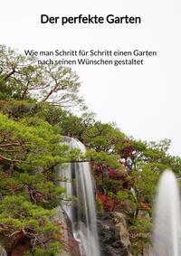 Vorderes Coverbild Der perfekte Garten - Wie man Schritt für Schritt einen Garten nach seinen Wünschen gestaltet