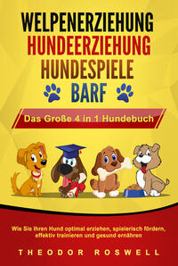 Vorderes Coverbild WELPENERZIEHUNG - HUNDEERZIEHUNG - HUNDESPIELE - BARF - Das Große 4 in 1 Hundebuch: Wie Sie Ihren Hund optimal erziehen, spielerisch fördern, effektiv trainieren und gesund ernähren