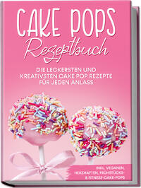 Vorderes Coverbild Cake Pops Rezeptbuch: Die leckersten und kreativsten Cake Pop Rezepte für jeden Anlass – inkl. veganen, herzhaften, Frühstücks- & Fitness-Cake-Pops