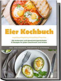 Vorderes Coverbild Eier Kochbuch: Die leckersten und abwechslungsreichsten Ei Rezepte für jeden Geschmack und Anlass - inkl. Eier Desserts, Fingerfood & Getränken