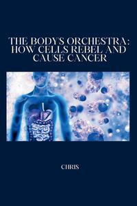 Vorderes Coverbild The Body's Orchestra: How Cells Rebel and Cause Cancer