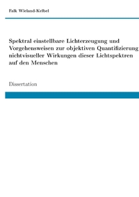 Vorderes Coverbild Spektral einstellbare Lichterzeugung und Vorgehensweisen zur objektiven Quantifizierung nichtvisueller Wirkungen dieser Lichtspektren auf den Menschen