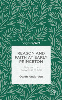 Vorderes Coverbild Reason and Faith at Early Princeton: Piety and the Knowledge of God