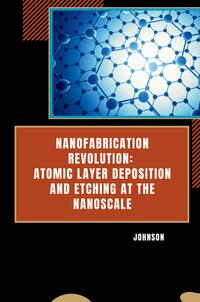Vorderes Coverbild Nanofabrication Revolution: Atomic Layer Deposition and Etching at the Nanoscale