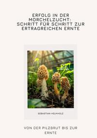 Vorderes Coverbild Erfolg in der Morchelzucht: Schritt für Schritt zur ertragreichen Ernte
